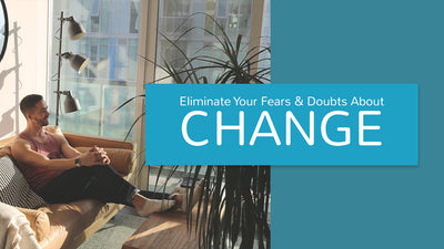 Eliminate Your Fears & Doubts About Change