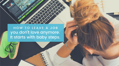 How to leave a job you don't love anymore. It starts with baby steps.